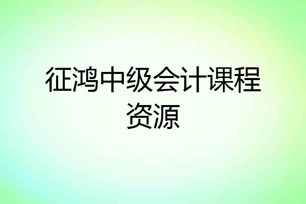 征鸿中级会计课程资源