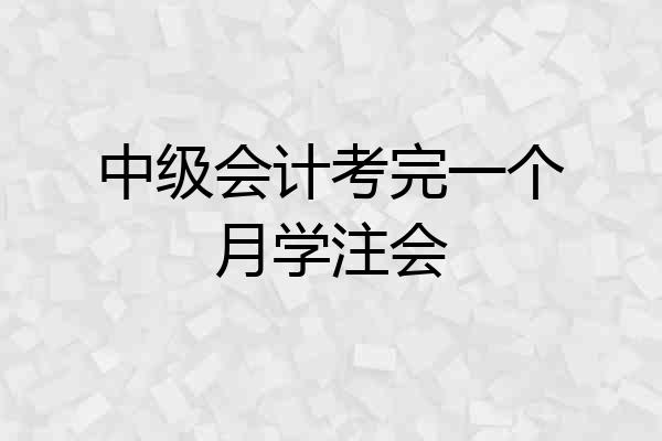 中级会计考完一个月学注会