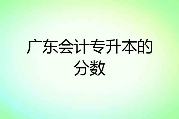 广东会计专升本的分数