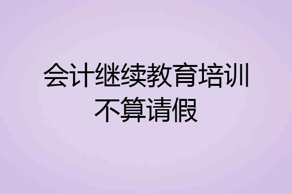 会计继续教育培训不算请假