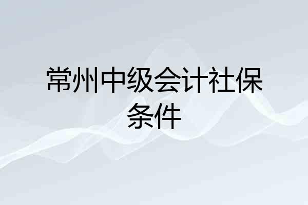常州中级会计社保条件