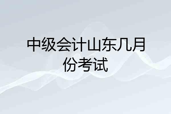 中级会计山东几月份考试