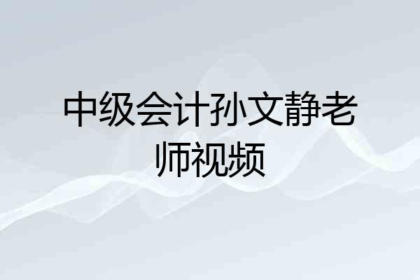 中级会计孙文静老师视频