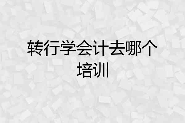 转行学会计去哪个培训