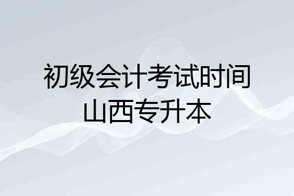 初级会计考试时间山西专升本