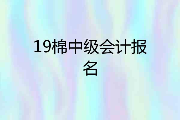 19棉中级会计报名