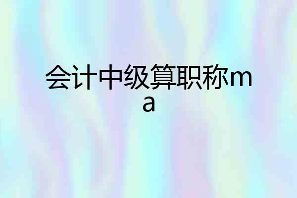 会计中级算职称ma