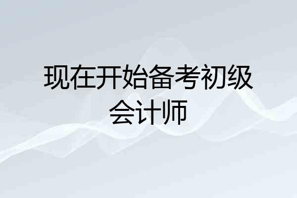 现在开始备考初级会计师