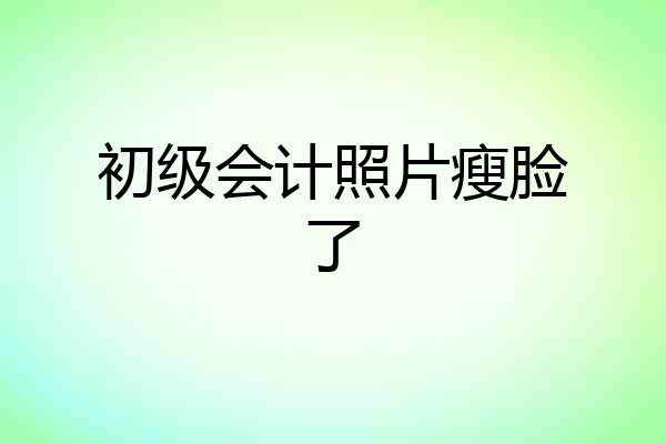 初级会计照片瘦脸了
