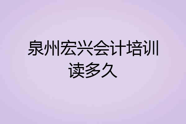 泉州宏兴会计培训读多久