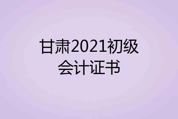 甘肃2021初级会计证书