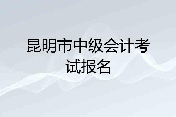 昆明市中级会计考试报名