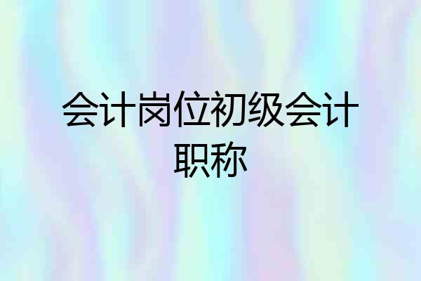 会计岗位初级会计职称