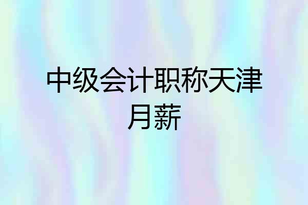 中级会计职称天津月薪