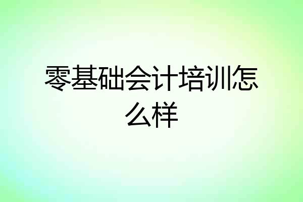 零基础会计培训怎么样