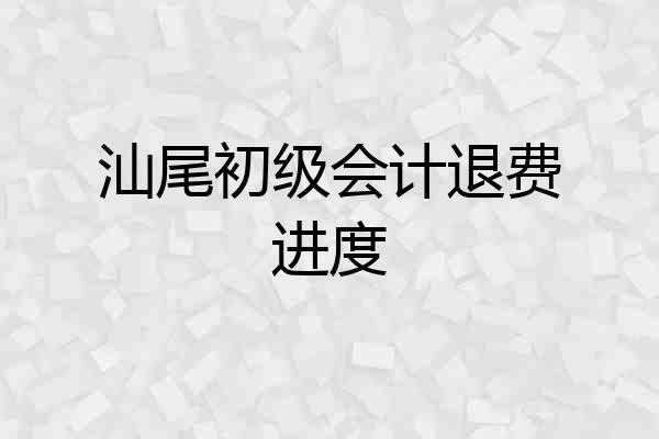 汕尾初级会计退费进度