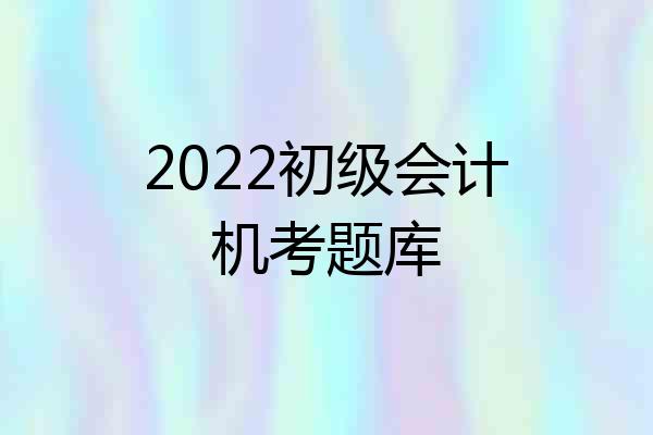 2022初级会计机考题库