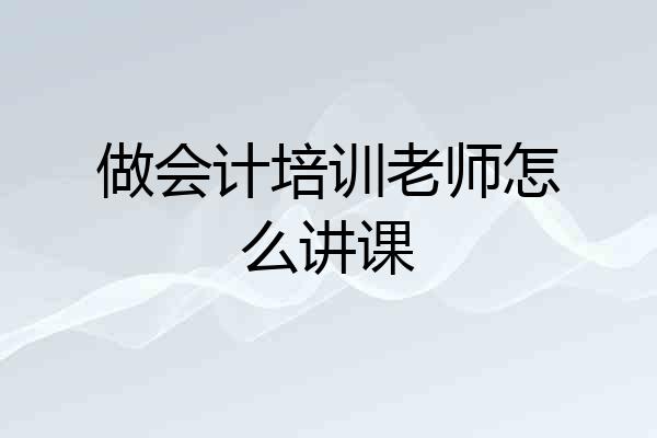 做会计培训老师怎么讲课