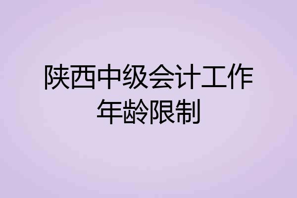 陕西中级会计工作年龄限制
