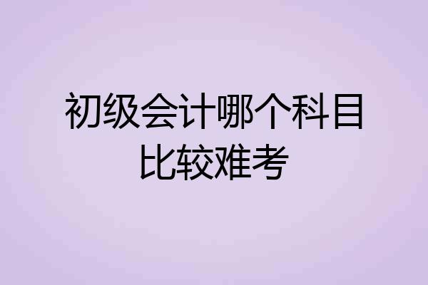 初级会计哪个科目比较难考