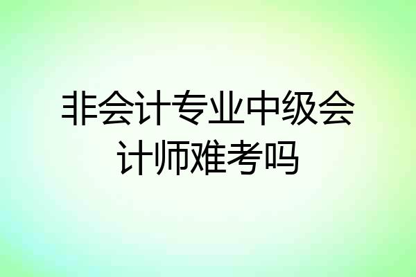 非会计专业中级会计师难考吗