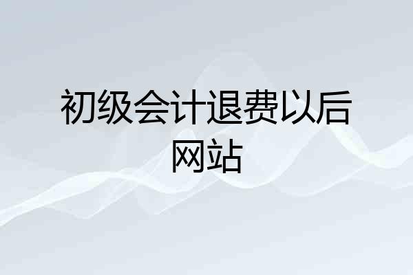 初级会计退费以后网站