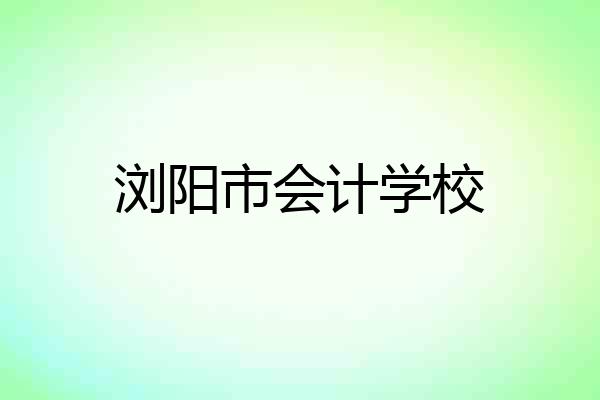 浏阳市会计学校