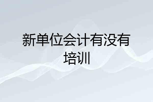 新单位会计有没有培训