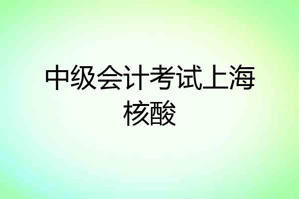 中级会计考试上海核酸