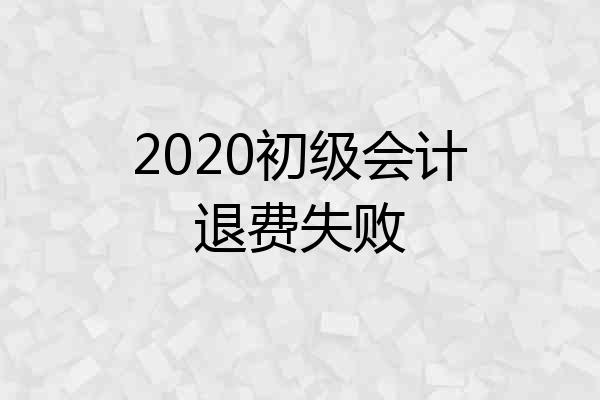 2020初级会计退费失败
