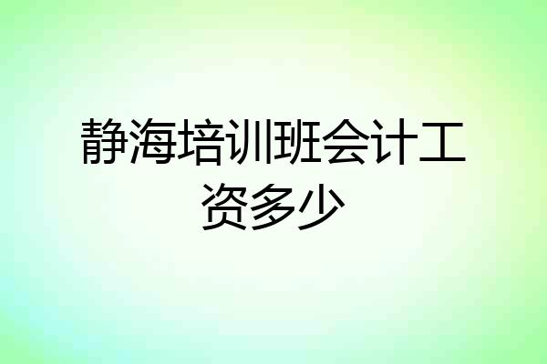 静海培训班会计工资多少