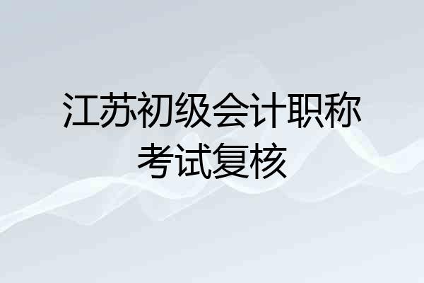 江苏初级会计职称考试复核