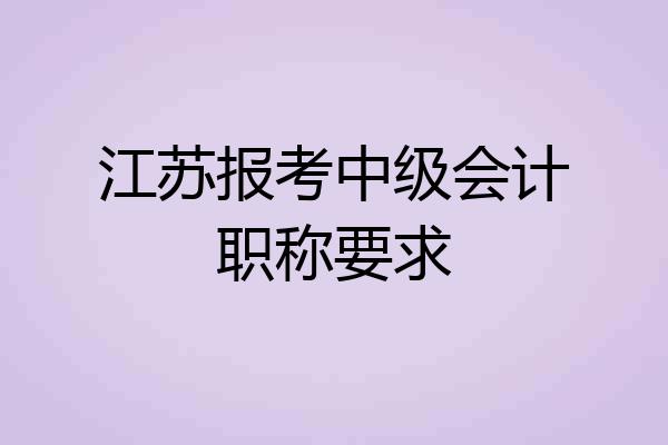 江苏报考中级会计职称要求