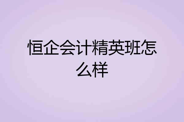 恒企会计精英班怎么样