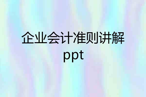 企业会计准则讲解ppt