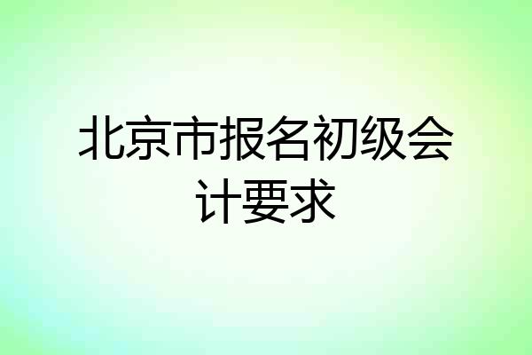 北京市报名初级会计要求