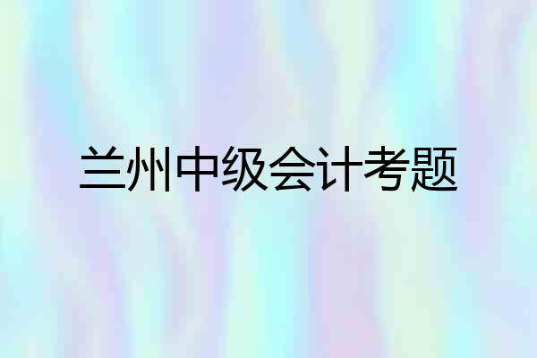 兰州中级会计考题