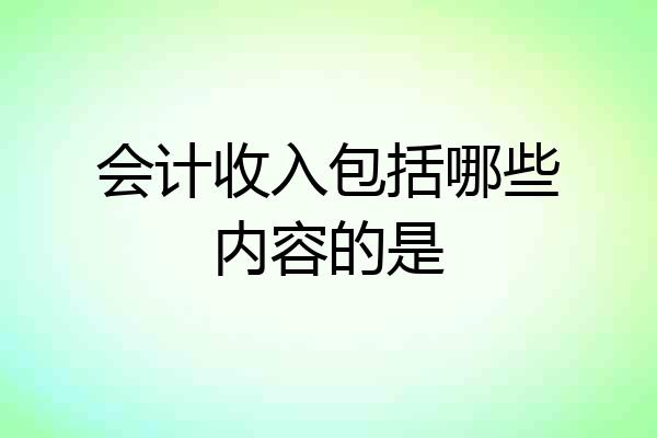 会计收入包括哪些内容的是