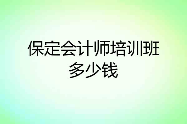 保定会计师培训班多少钱