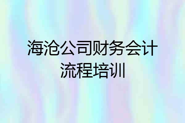 海沧公司财务会计流程培训