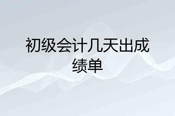 初级会计几天出成绩单