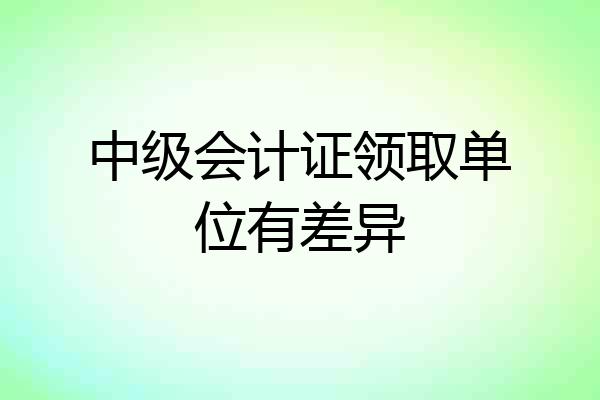 中级会计证领取单位有差异