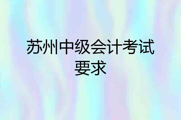 苏州中级会计考试要求
