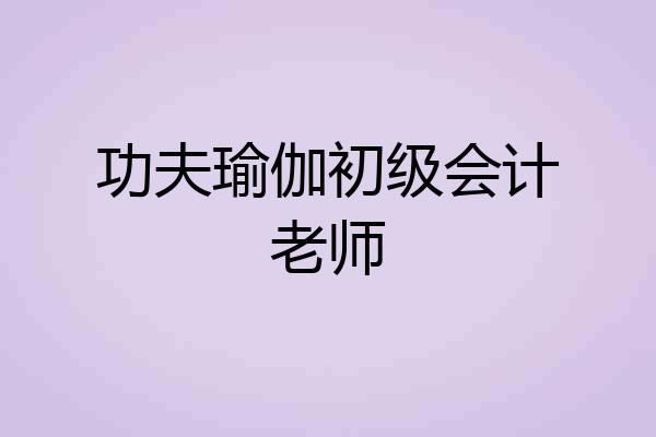 功夫瑜伽初级会计老师