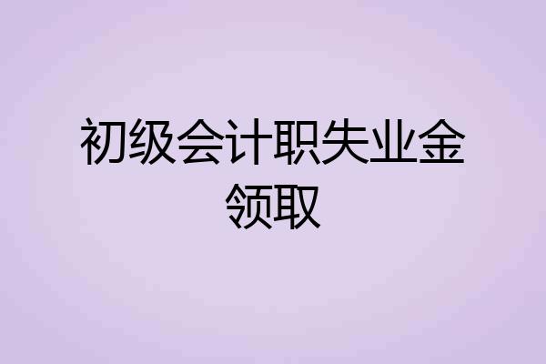 初级会计职失业金领取