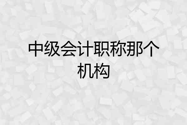 中级会计职称那个机构