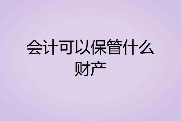 会计可以保管什么财产