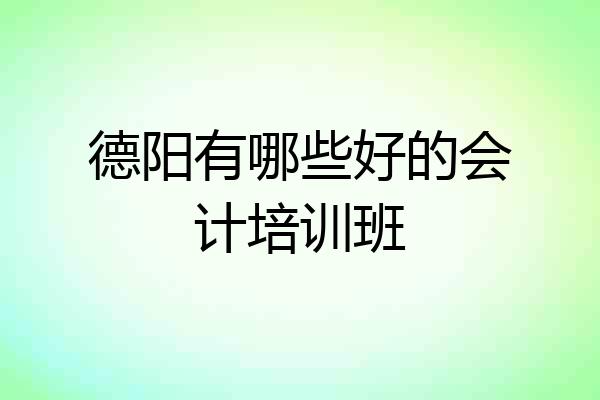 德阳有哪些好的会计培训班