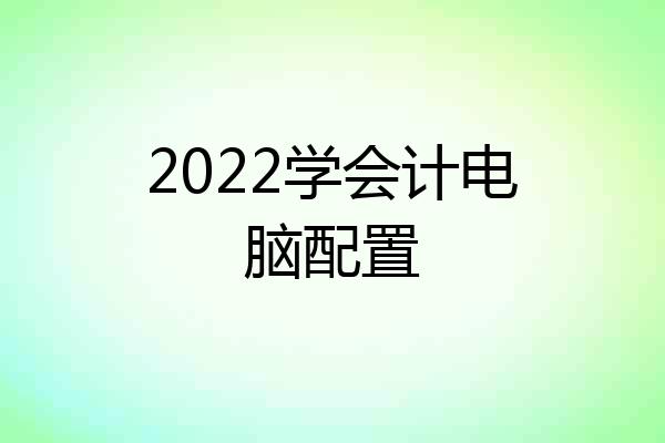 2022学会计电脑配置