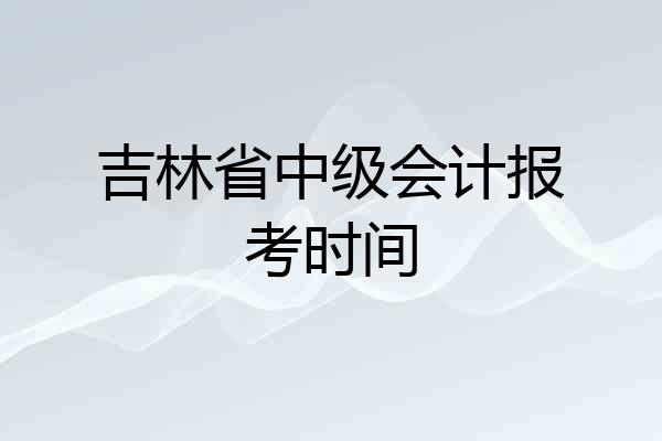 吉林省中级会计报考时间